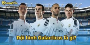 Đội hình Galacticos là gì? Lịch sử của chính sách dải ngân hà