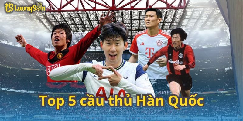 Top 5 cầu thủ Hàn Quốc hay nhất giới mộ điệu từng chứng kiến