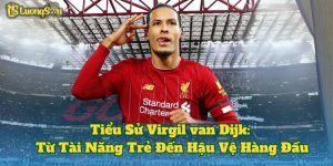 Tiểu Sử Virgil van Dijk: Từ Tài Năng Trẻ Đến Hậu Vệ Hàng Đầu