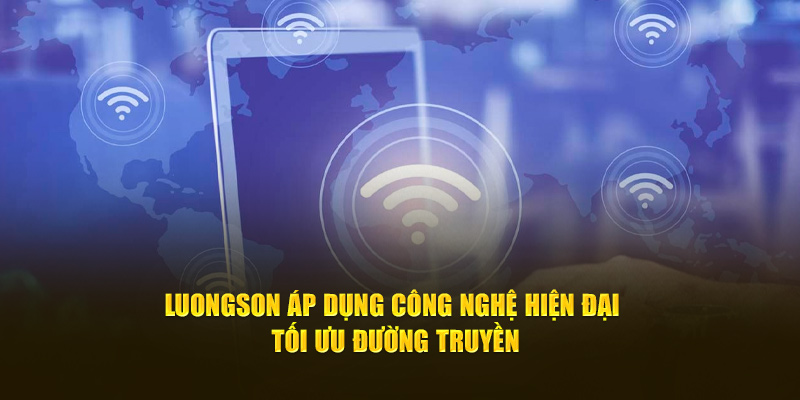 Luongson áp dụng công nghệ hiện đại tối ưu đường truyền