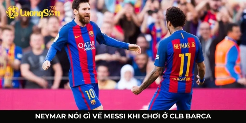 neymar nói gì về messi khi chơi ở clb barca